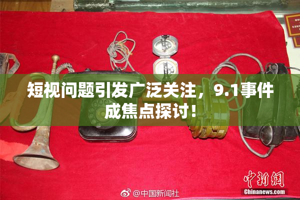 短视问题引发广泛关注，9.1事件成焦点探讨！