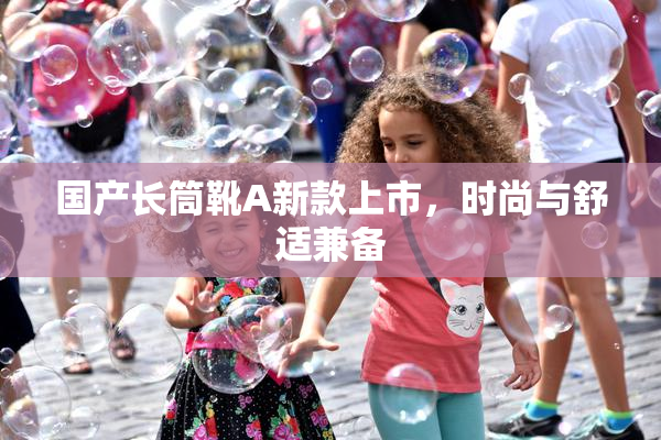 国产长筒靴A新款上市，时尚与舒适兼备