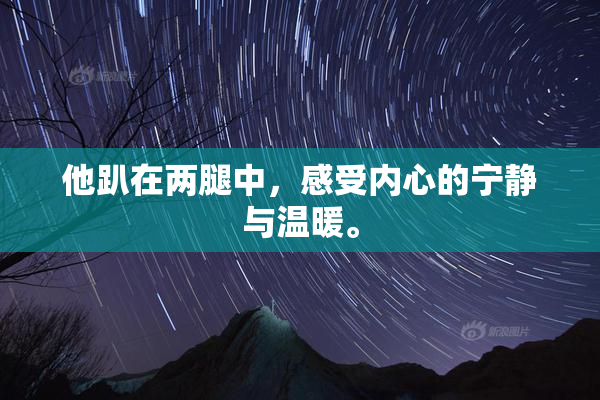 他趴在两腿中，感受内心的宁静与温暖。