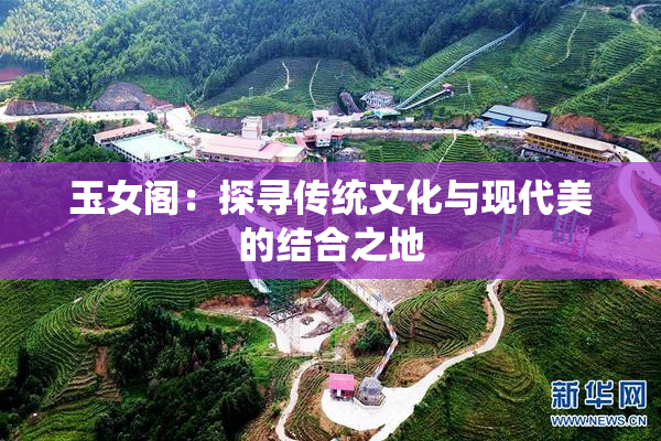 玉女阁：探寻传统文化与现代美的结合之地