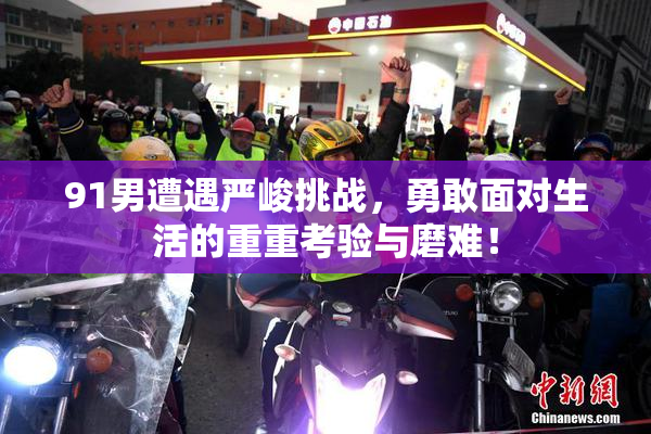 91男遭遇严峻挑战，勇敢面对生活的重重考验与磨难！