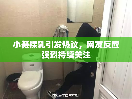 小舞裸乳引发热议，网友反应强烈持续关注