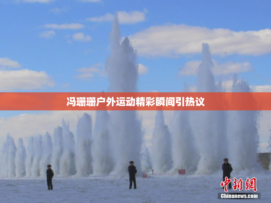 冯珊珊户外运动精彩瞬间引热议