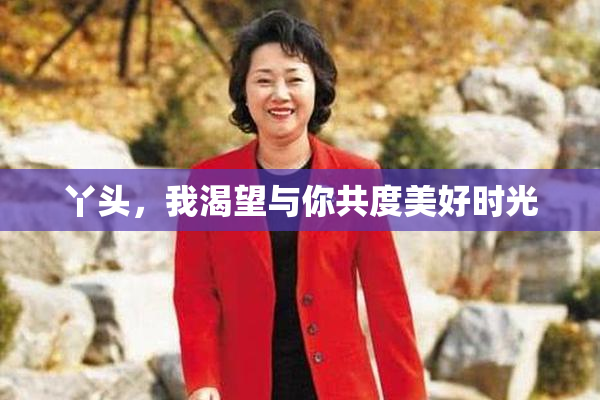 丫头，我渴望与你共度美好时光