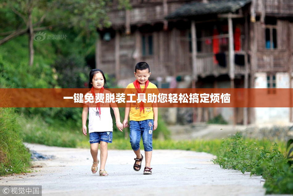 一键免费脱装工具助您轻松搞定烦恼