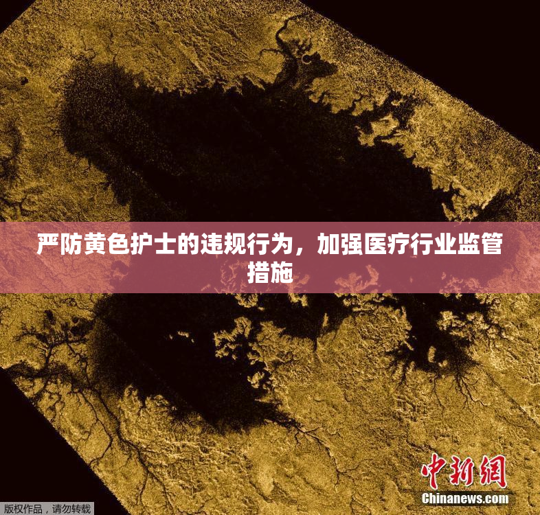 严防黄色护士的违规行为，加强医疗行业监管措施