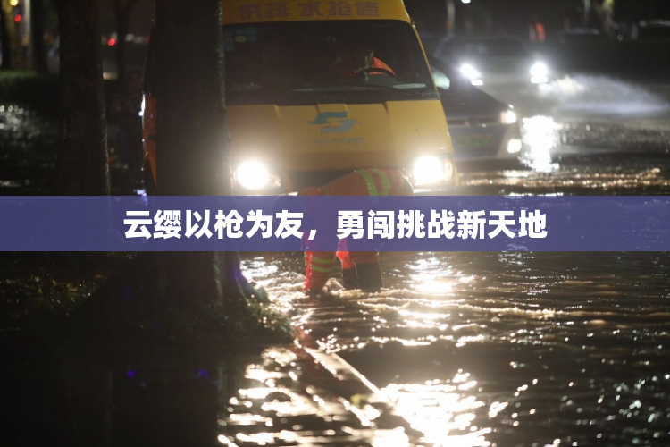 云缨以枪为友，勇闯挑战新天地