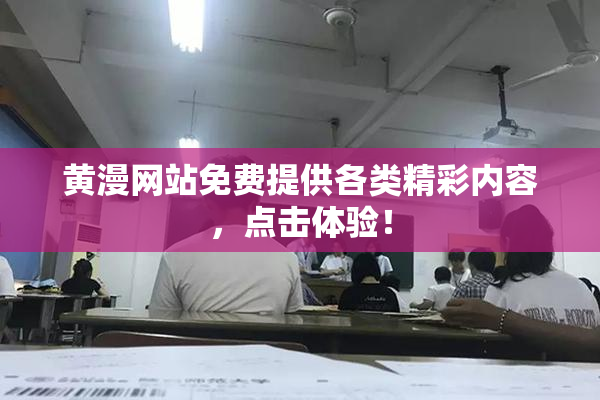 黄漫网站免费提供各类精彩内容，点击体验！