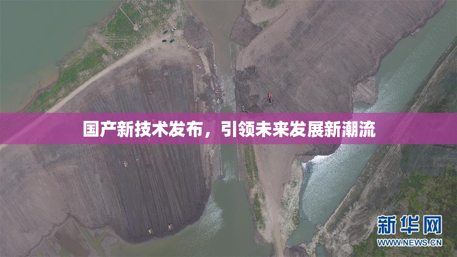 国产新技术发布，引领未来发展新潮流