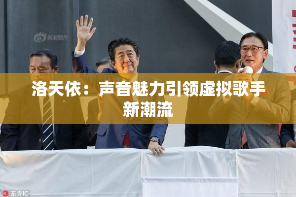 洛天依：声音魅力引领虚拟歌手新潮流
