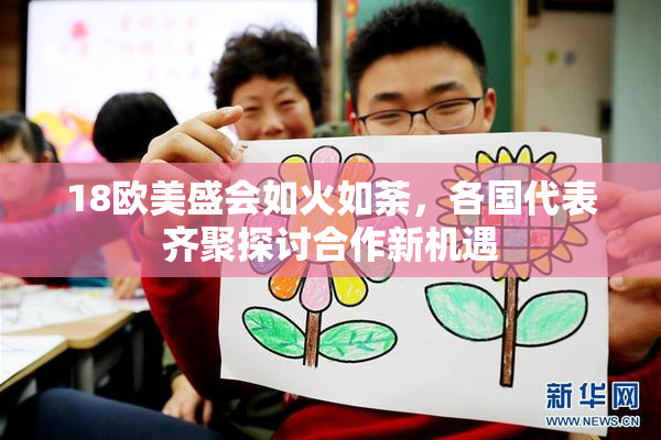 18欧美盛会如火如荼，各国代表齐聚探讨合作新机遇