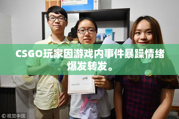 CSGO玩家因游戏内事件暴躁情绪爆发转发。