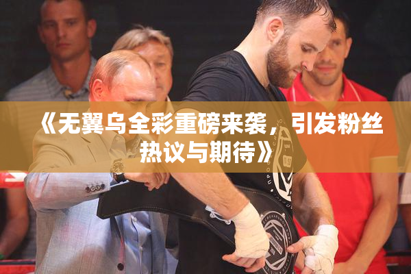 《无翼乌全彩重磅来袭，引发粉丝热议与期待》