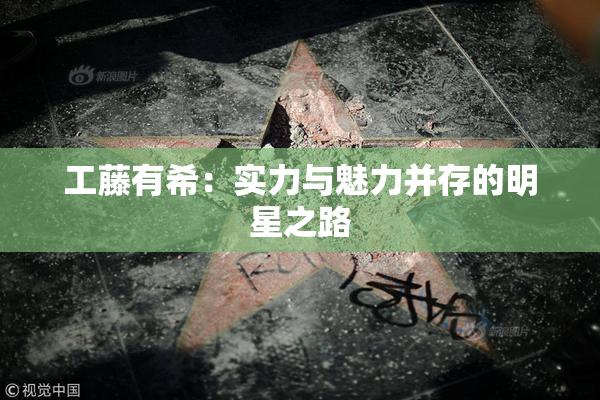 工藤有希：实力与魅力并存的明星之路