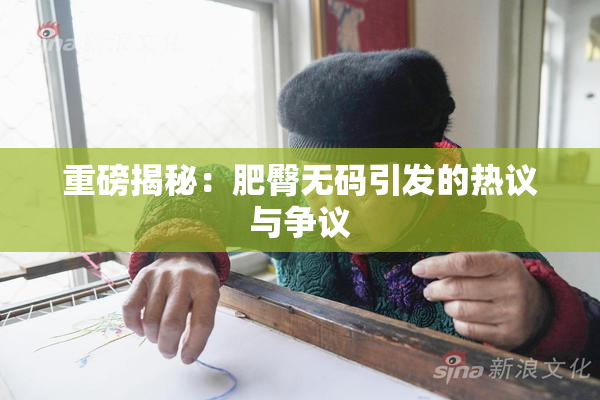 重磅揭秘：肥臀无码引发的热议与争议