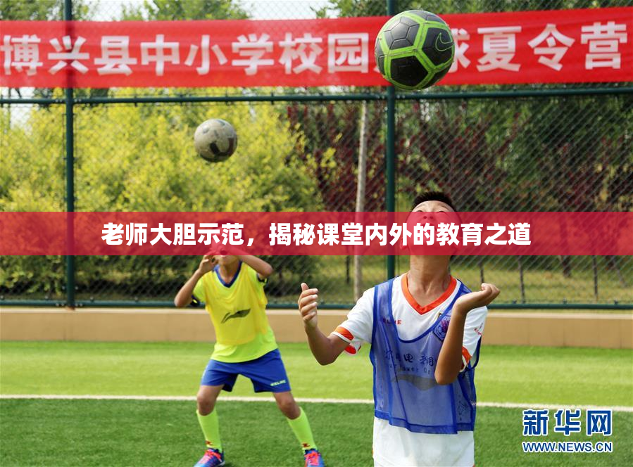 老师大胆示范，揭秘课堂内外的教育之道