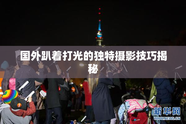 国外趴着打光的独特摄影技巧揭秘