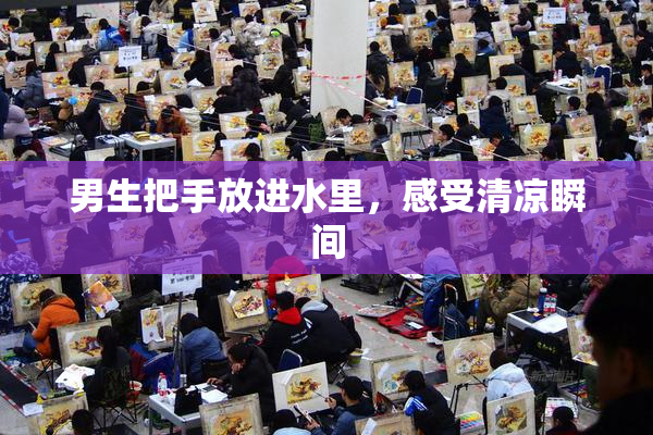 男生把手放进水里，感受清凉瞬间