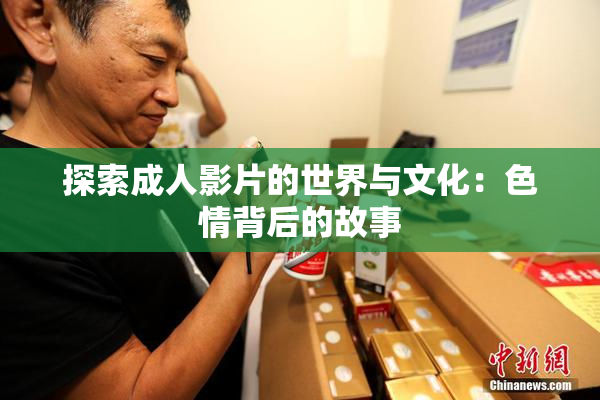 探索成人影片的世界与文化：色情背后的故事