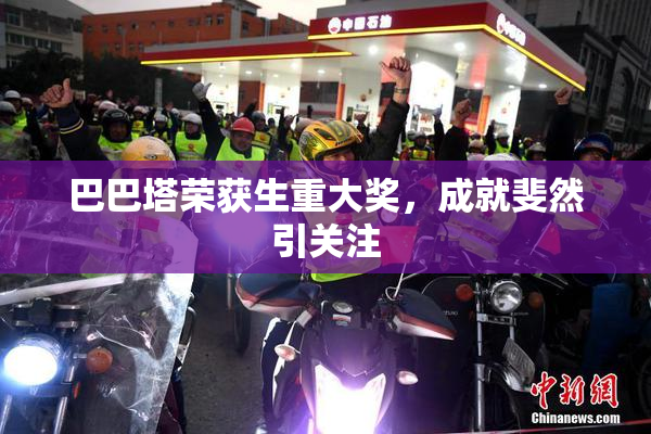 巴巴塔荣获生重大奖，成就斐然引关注