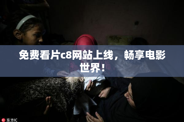 免费看片c8网站上线，畅享电影世界！