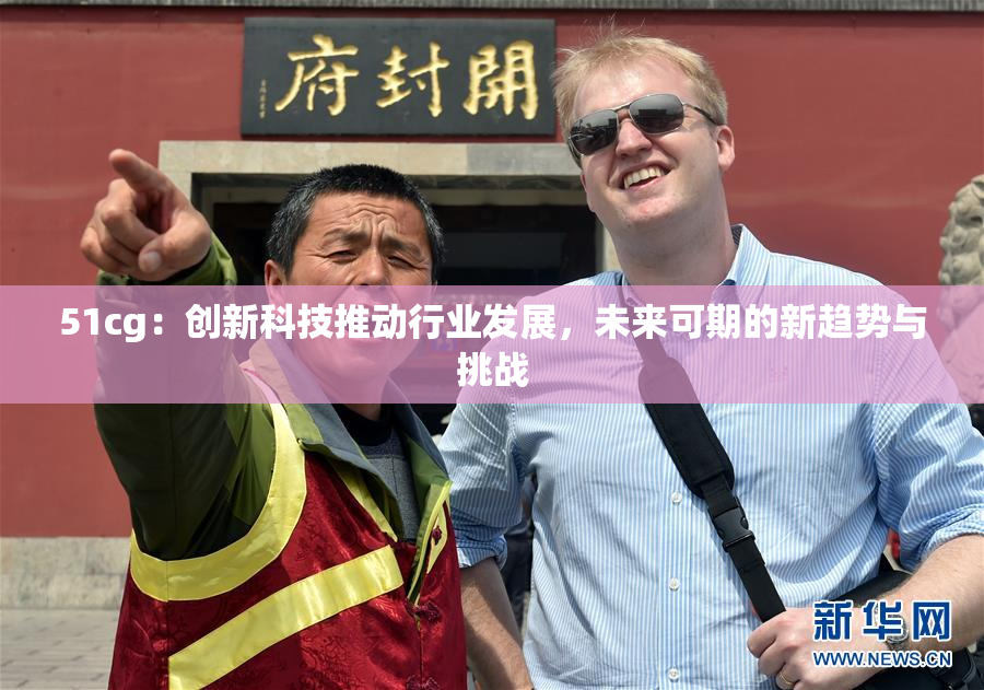51cg：创新科技推动行业发展，未来可期的新趋势与挑战