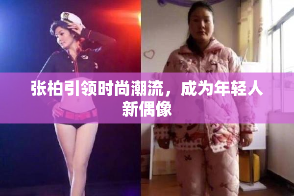 张柏引领时尚潮流，成为年轻人新偶像