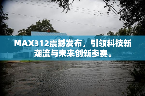 MAX312震撼发布，引领科技新潮流与未来创新参赛。