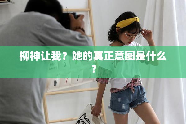 柳神让我？她的真正意图是什么？