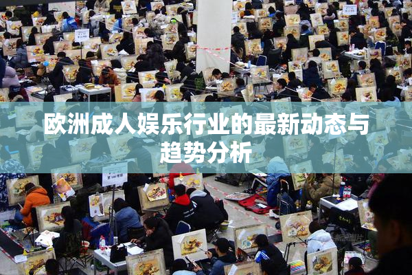 欧洲成人娱乐行业的最新动态与趋势分析