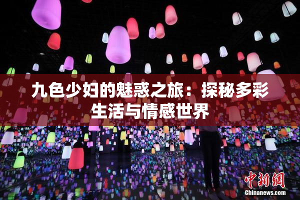 九色少妇的魅惑之旅：探秘多彩生活与情感世界