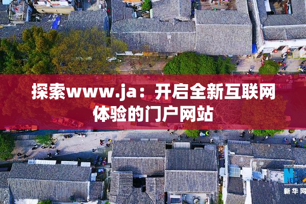 探索www.ja：开启全新互联网体验的门户网站