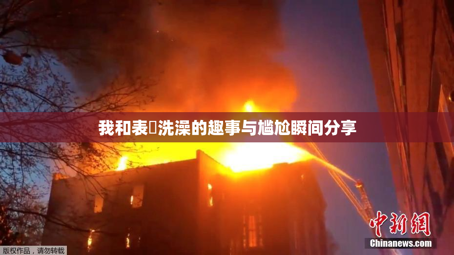 我和表妺洗澡的趣事与尴尬瞬间分享