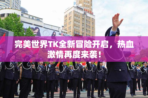 完美世界TK全新冒险开启，热血激情再度来袭！