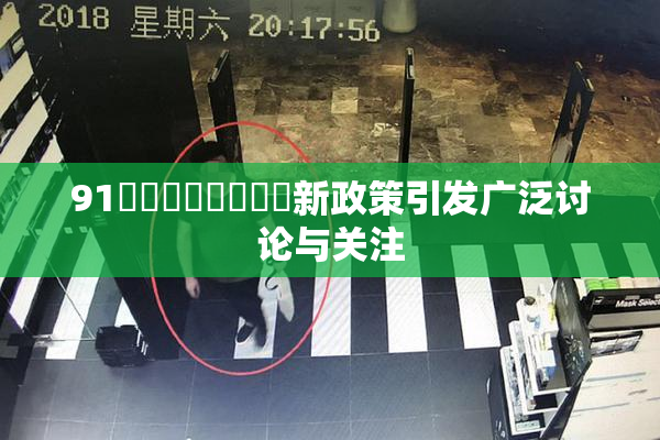 91❌‌❌‌❌‌❌‌新政策引发广泛讨论与关注