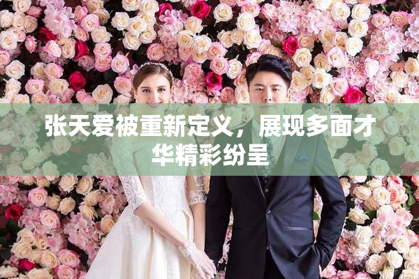 张天爱被重新定义，展现多面才华精彩纷呈