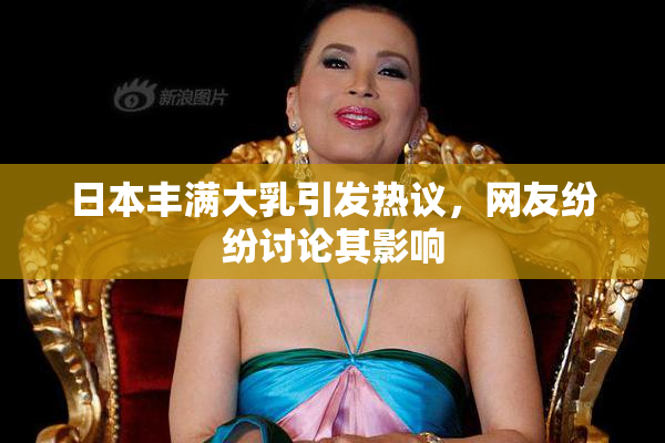 日本丰满大乳引发热议，网友纷纷讨论其影响