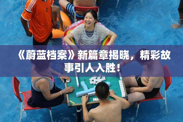 《蔚蓝档案》新篇章揭晓，精彩故事引人入胜！