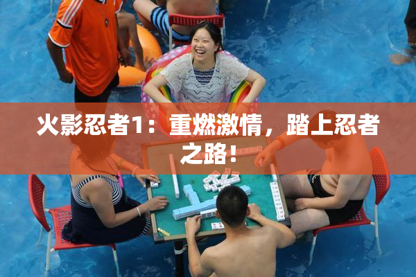 火影忍者1：重燃激情，踏上忍者之路！