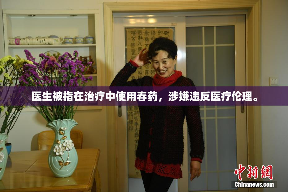 医生被指在治疗中使用春药，涉嫌违反医疗伦理。