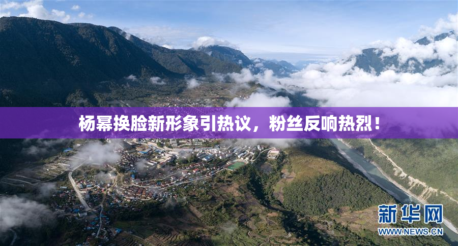 杨幂换脸新形象引热议，粉丝反响热烈！