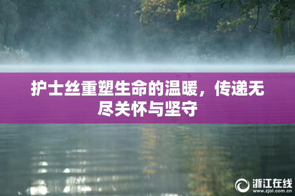 护士丝重塑生命的温暖，传递无尽关怀与坚守