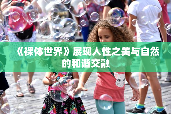 《裸体世界》展现人性之美与自然的和谐交融