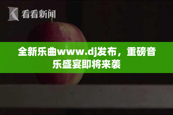 全新乐曲www.dj发布，重磅音乐盛宴即将来袭