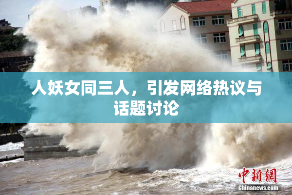 人妖女同三人，引发网络热议与话题讨论