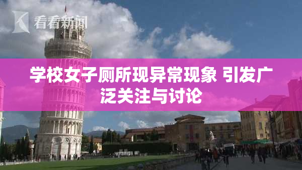 学校女子厕所现异常现象 引发广泛关注与讨论