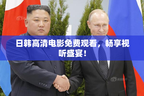 日韩高清电影免费观看，畅享视听盛宴！