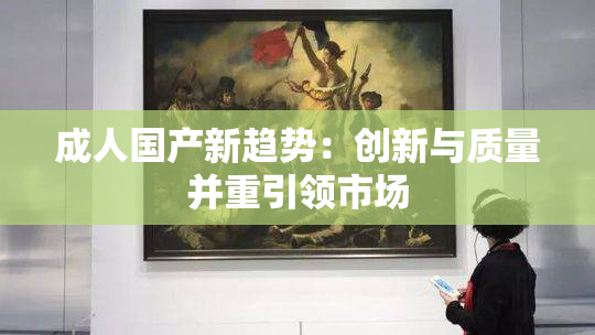 成人国产新趋势：创新与质量并重引领市场