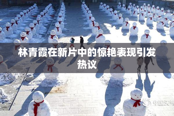林青霞在新片中的惊艳表现引发热议