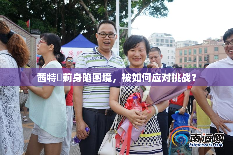 茜特菈莉身陷困境，被如何应对挑战？
